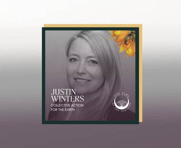 Justin Winters: Collective Action for the Earth | The Time of the Feminine Podcast