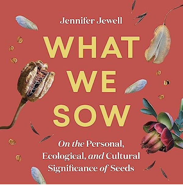What We Sow: On the Personal, Ecological, and Cultural Significance of Seeds